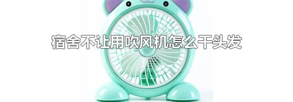 宿舍不让用吹风机怎么干头发