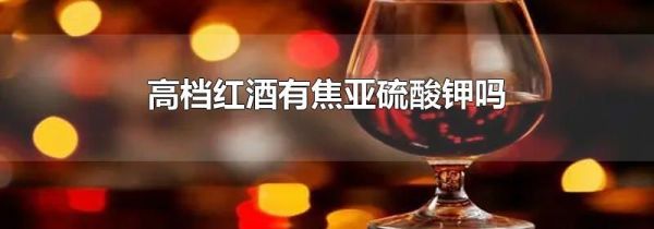 高档红酒有焦亚硫酸钾吗