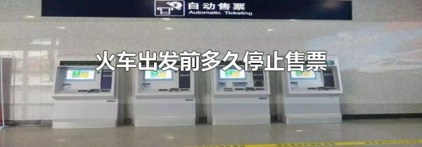 火车出发前多久停止售票