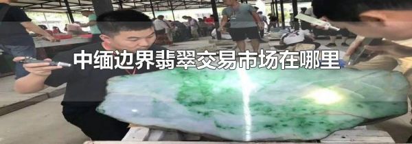 中缅边界翡翠交易市场在哪里