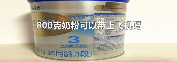 800克奶粉可以带上飞机吗
