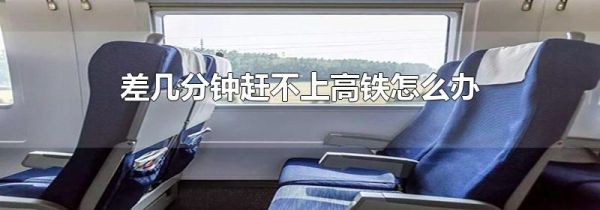 差几分钟赶不上高铁怎么办