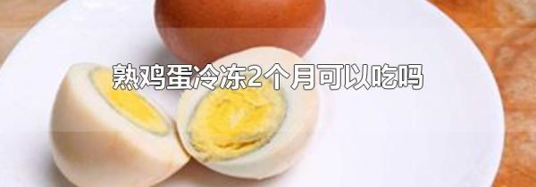 熟鸡蛋冷冻2个月可以吃吗
