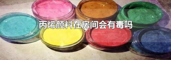 丙烯颜料在房间会有毒吗
