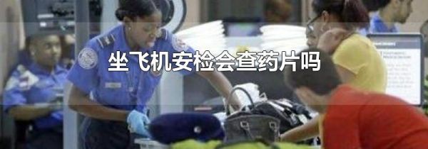 坐飞机安检会查药片吗