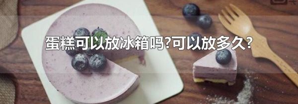 蛋糕可以放冰箱吗?可以放多久?