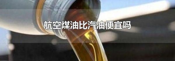 航空煤油比汽油便宜吗