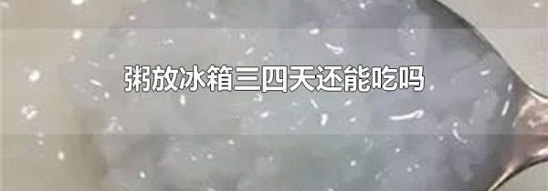 粥放冰箱三四天还能吃吗