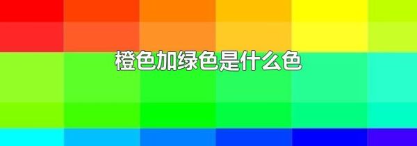 橙色加绿色是什么色