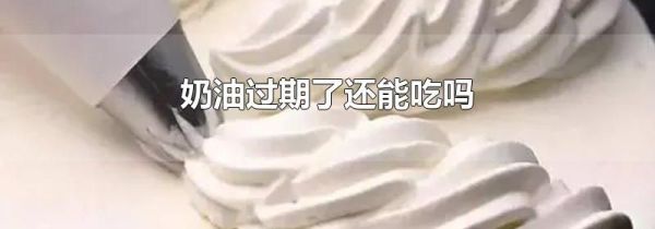 奶油过期了还能吃吗