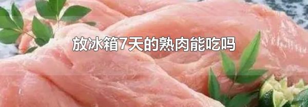 放冰箱7天的熟肉能吃吗