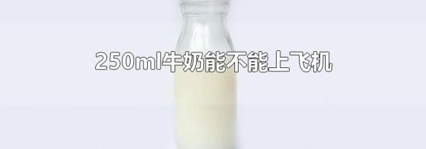 250ml牛奶能不能上飞机