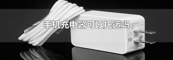 手机充电器可以托运吗