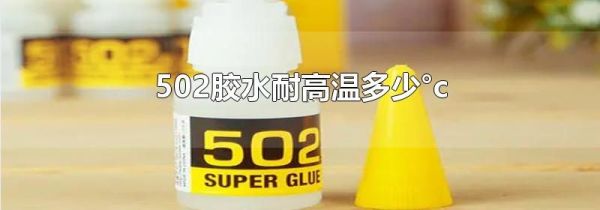 502胶水耐高温多少°c