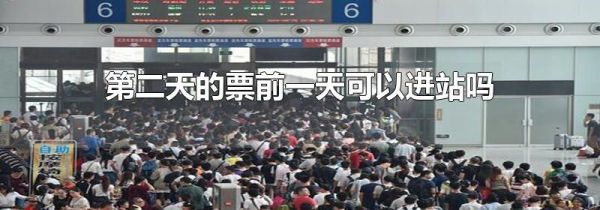 第二天的票前一天可以进站吗