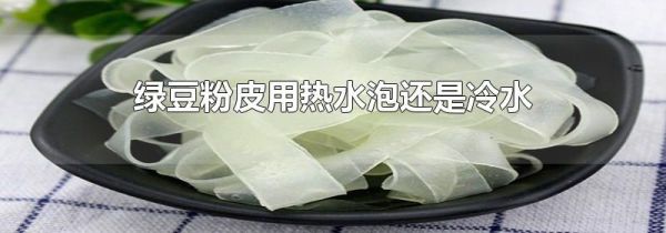 绿豆粉皮用热水泡还是冷水