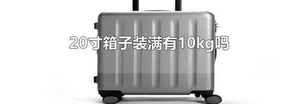 20寸箱子装满有10kg吗