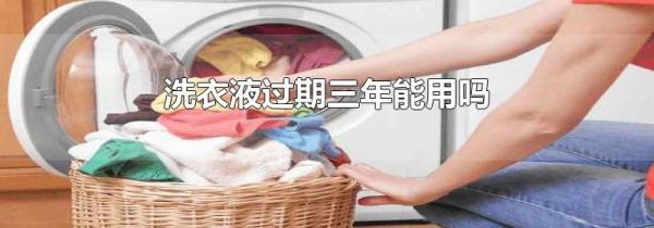 洗衣液过期三年能用吗