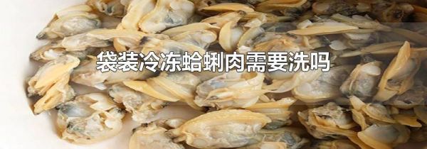 袋装冷冻蛤蜊肉需要洗吗