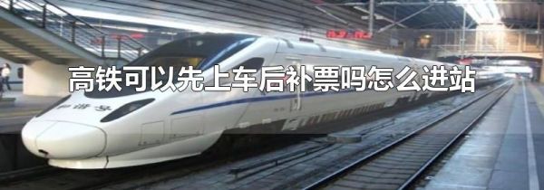 高铁可以先上车后补票吗怎么进站