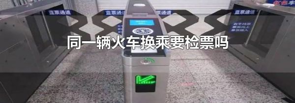 同一辆火车换乘要检票吗