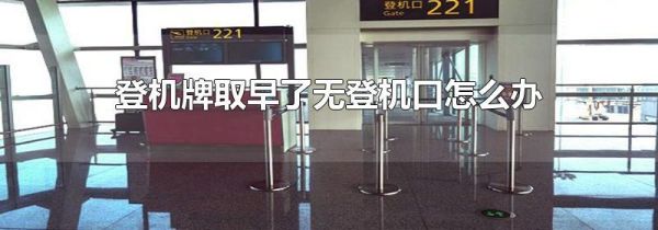 登机牌取早了无登机口怎么办