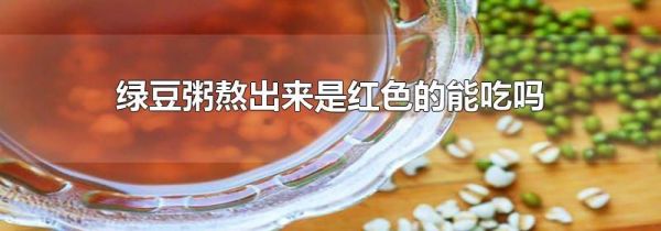 绿豆粥熬出来是红色的能吃吗