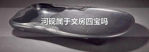 河砚属于文房四宝吗