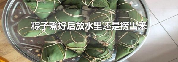 粽子煮好后放水里还是捞出来
