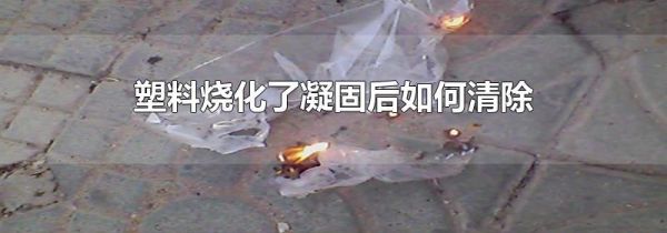 塑料烧化了凝固后如何清除