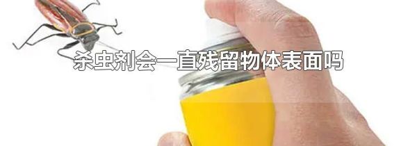 杀虫剂会一直残留物体表面吗