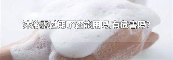沐浴露过期了还能用吗,有危害吗?