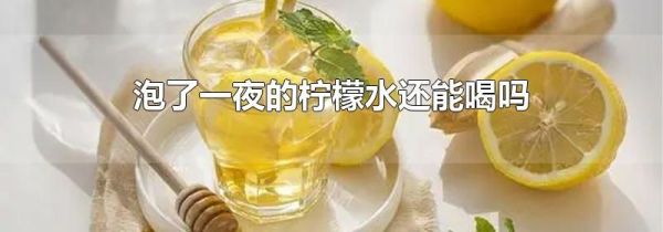 泡了一夜的柠檬水还能喝吗