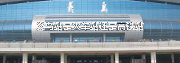 义乌站是火车站还是高铁站