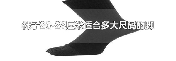 袜子26-28厘米适合多大尺码的脚