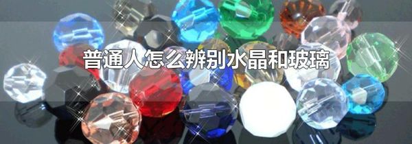 普通人怎么辨别水晶和玻璃