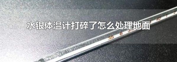 水银体温计打碎了怎么处理地面