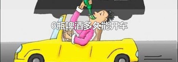 6瓶啤酒多久能开车