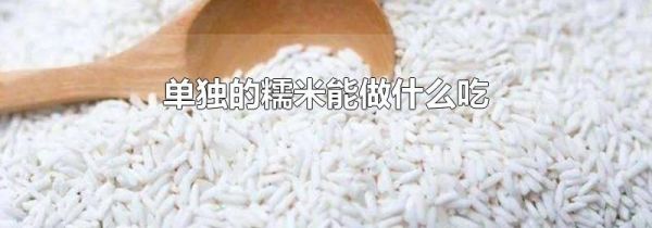 单独的糯米能做什么吃