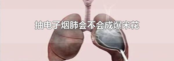 抽电子烟肺会不会成爆米花