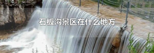 石板沟景区在什么地方