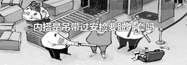 内搭是吊带过安检要脱外套吗