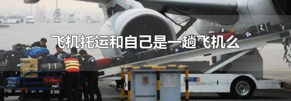 飞机托运和自己是一趟飞机么