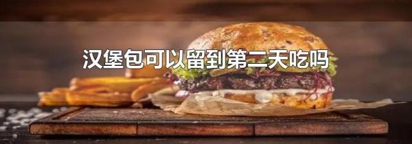 汉堡包可以留到第二天吃吗