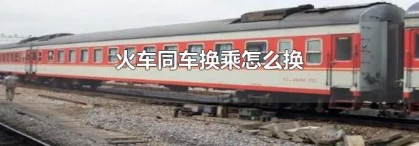 火车同车换乘怎么换