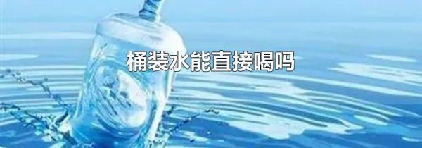 桶装水能直接喝吗