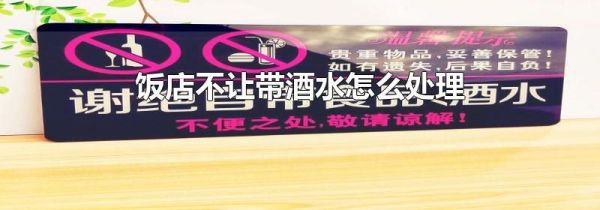 饭店不让带酒水怎么处理