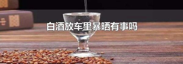 白酒放车里暴晒有事吗