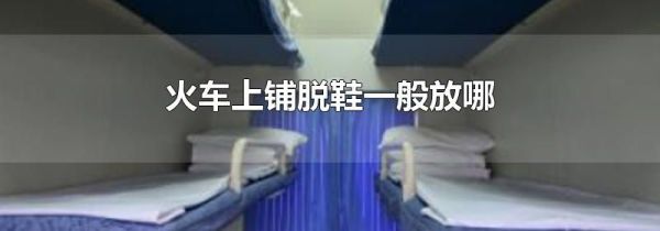 火车上铺脱鞋一般放哪
