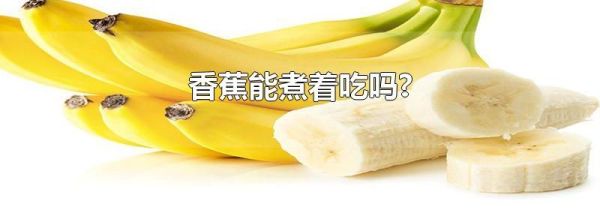 香蕉能煮着吃吗?